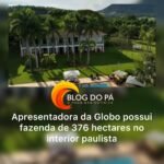 Blogdopa | Fazenda de 376 hectares no interior de SP pertence a apresentadora da Globo de 76 anos